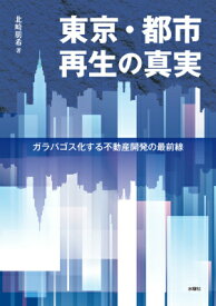 東京・都市再生の真実 ガラパゴス化する不動産開発の最前線 [ 北崎朋希 ]