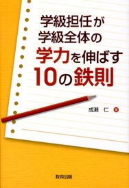 学級担任が学級全体の学力を伸ばす10の鉄則 [ 成瀬仁 ]