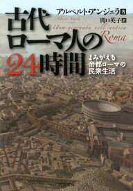 古代ローマ人の24時間 よみがえる帝都ローマの民衆生活 （河出文庫） [ アルベルト・アンジェラ ]