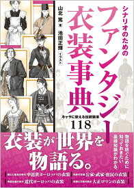 シナリオのためのファンタジー衣装事典 キャラに使える伝統装束118 [ 山北篤 ]