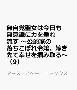 無自覚聖女は今日も無意識に力を垂れ流す　〜公爵家の落ちこぼれ令嬢、嫁ぎ先で幸せを掴み取る〜（9）