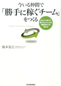 今いる仲間で「勝手に稼ぐチーム」をつくる 自分から考えて動けるようになる課題発見力の高め方 [ 池本克之 ]