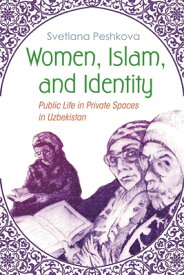 Women, Islam, and Identity: Public Life in Private Spaces in Uzbekistan WOMEN ISLAM & IDENTITY （Gender and Globalization） [ Svetlana Peshkova ]