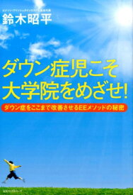 ダウン症児こそ大学院をめざせ！ ダウン症をここまで改善させるEEメソッドの秘密 [ 鈴木昭平 ]