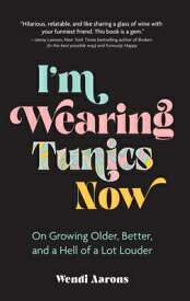I'm Wearing Tunics Now: On Growing Older, Better, and a Hell of a Lot Louder IM WEARING TUNICS NOW [ Wendi Aarons ]