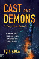 Cast Out Demons and Slay Your Giants: Disarm and Defeat the Demonic Powers That Hinder Your Breakthr