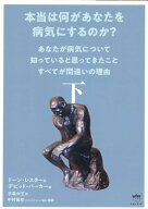 本当は何があなたを病気にするのか？　下 あなたが病気について知っていると思ってきたことすべてが間違…