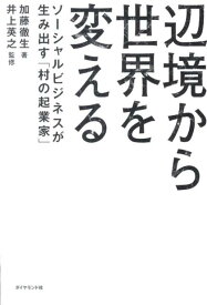 辺境から世界を変える ソーシャルビジネスが生み出す「村の起業家」 [ 加藤徹生 ]