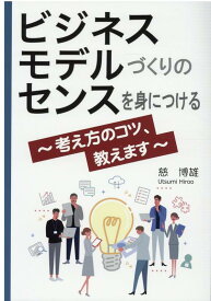 ビジネスモデルづくりのセンスを身につける 考え方のコツ、教えます [ 慈　博雄 ]