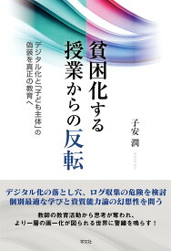 貧困化する授業からの反転 デジタル化と「子ども主体」の偽装を真正の教育へ [ 子安　潤 ]