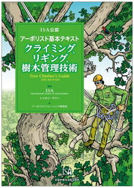 ISA公認　アーボリスト®基本テキスト　クライミング、リギング、樹木管理技術 ISA公認　アーボリスト®基本テキスト [ A　International Society of Arboriculture ]