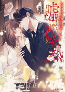 嘘と微熱　財閥御曹司は嘘つき姫を一途な愛で満たし蕩かす