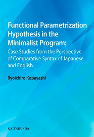 Functional Parametrization Hypothesis in the Minimalist Program Case Studies from the Perspective of Comparative Syntax of Japanese and English [ 小林 亮一朗 ]