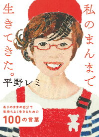 私のまんまで生きてきた。 ありのままの自分で気持ちよく生きるための100の言葉 （一般書　476） [ 平野　レミ ]