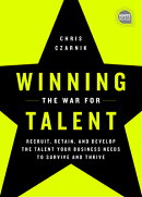 Winning the War for Talent: Recruit, Retain, and Develop the Talent Your Business Needs to Survive a