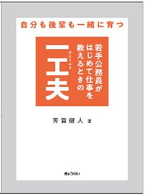 自分も後輩も一緒に育つ 若手公務員がはじめて仕事を教えるときの一工夫 [ 芳賀健人 ]