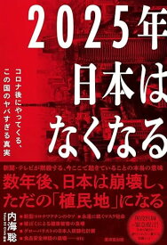 2025年日本はなくなる コロナ後にやってくる、この国のヤバすぎる真実 [ 内海聡 ]