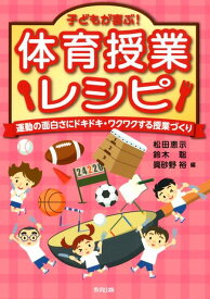 子どもが喜ぶ！体育授業レシピ 運動の面白さにドキドキ・ワクワクする授業づくり [ 松田恵示 ]