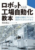 ロボットによる工場自動化教本ー最適な自動化ラインの設計から立ち上げまでー [ 村山 省己 ]