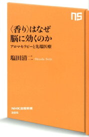 〈香り〉はなぜ脳に効くのか アロマセラピーと先端医療 （NHK出版新書） [ 塩田清二 ]