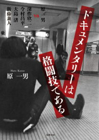 ドキュメンタリーは格闘技である 原一男　vs　深作欣二　今村昌平　大島渚　新藤兼人 （単行本） [ 原 一男 ]