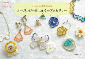【バーゲン本】はじめてでも可愛く作れる　オーガンジー刺しゅうのアクセサリー [ 河出書房新社編集部　編 ]