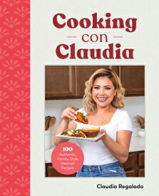 Cooking Con Claudia: 100 Authentic, Family-Style Mexican Recipes COOKING CON CLAUDIA [ Claudia Regalado ]