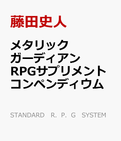 メタリックガーディアンRPGサプリメント　コンペンディウム （STANDARD　R．P．G　SYSTEM） [ 藤田史人 ]