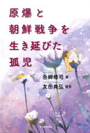 原爆と朝鮮戦争を生き延びた孤児