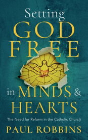 Setting God Free in Catholic Hearts and Minds: The Need for Reform SETTING GOD FREE IN CATH HEART [ Paul Robbins ]
