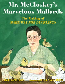 Mr. McCloskey's Marvelous Mallards: The Making of Make Way for Ducklings MR MCCLOSKEYS MARVELOUS MALLAR [ Emma Bland Smith ]