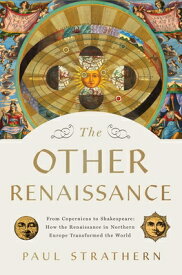The Other Renaissance: From Copernicus to Shakespeare: How the Renaissance in Northern Europe Transf OTHER RENAISSANCE [ Paul Strathern ]