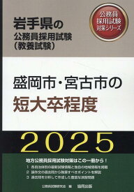 盛岡市・宮古市の短大卒程度（2025年度版） （岩手県の公務員採用試験対策シリーズ） [ 公務員試験研究会（協同出版） ]