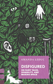 Disfigured: On Fairy Tales, Disability, and Making Space DISFIGURED （Exploded Views） [ Amanda Leduc ]