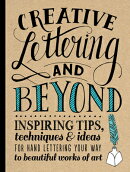 Creative Lettering and Beyond: Inspiring Tips, Techniques, and Ideas for Hand Lettering Your Way to