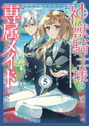 神獣騎士様の専属メイド〜無能と呼ばれた令嬢は、本当は希少な聖属性の使い手だったようです〜（5）
