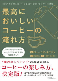 最高においしいコーヒーの淹れ方 バリスタチャンピオンがホームバリスタに教える秘訣と楽しみ [ ジェームズ・ホフマン ]