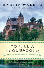To Kill a Troubadour: A Bruno, Chief of Police Novel TO KILL A TROUBADOUR （Bruno, Chief of Police） [ Martin Walker ]