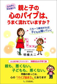 親と子の心のパイプは、うまく流れていますか？ 心の声に耳を傾ける [ 明橋大二 ]