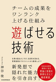 遊ばせる技術 チームの成果をワンランク上げる仕組み [ 神谷 俊 ]