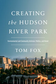 Creating the Hudson River Park: Environmental and Community Activism, Politics, and Greed CREATING THE HUDSON RIVER PARK [ Tom Fox ]