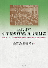 近代日本小学校教員検定制度史研究 地方における試験検定・無試験検定制度運用と受験の実際 [ 丸山　剛史 ]