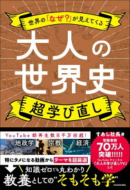 世界の「なぜ？」が見えてくる 大人の世界史　超学び直し [ すあし社長 ]