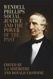 Wendell Phillips, Social Justice, and the Power of the Past WENDELL PHILLIPS SOCIAL JUSTIC （Antislavery, Abolition, and the Atlantic World） [ A. J. Aiseirithe ]