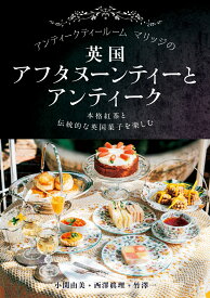 アンティークティールームマリッジの英国アフタヌーンティーとアンティーク 本格紅茶と伝統的な英国菓子を楽しむ [ 小関 由美 ]