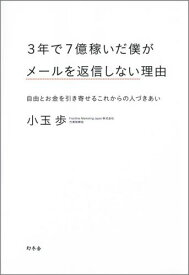 3年で7億稼いだ僕がメールを返信しない理由 自由とお金を引き寄せるこれからの人づきあい [ 小玉歩 ]