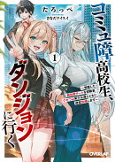 コミュ障高校生、ダンジョンに行く 1　〜覚醒した無自覚チートな冒険者、クセつよ美少女達とともに迷宮攻略します〜
