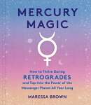 Mercury Magic: How to Thrive During Retrogrades and Tap Into the Power of the Messenger Planet All Y