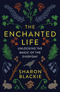 The Enchanted Life: Unlocking the Magic of the Everyday ENCHANTED LIFE [ Sharon Blackie ]