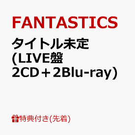 【先着特典】タイトル未定 (LIVE盤 2CD＋2Blu-ray)(オリジナルクリアファイル) [ FANTASTICS from EXILE TRIBE ]